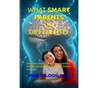 WHAT SMART PARENTS DO DIFFERENTLY: The Science-Backed Guide to Raising Brilliant, Focused, and Confident Kids Without Pressure or Burnout