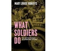 What Soldiers Do: Sex and the American GI in World War II France (Emersion: Emergent Village resources for communities of faith)