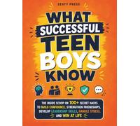 What Successful Teen Boys Know: The Inside Scoop on 100+ Secret Hacks to Build Confidence, Strengthen Friendships, Develop Leadership Skills, Handle Stress, and Win at Life