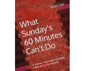 What Sunday's 60 Minutes Can't Do: What I've learned as a man, a son, a husband, a father, and a pastor in 45 years of serving churches under 100 in attendance