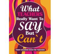 What Teachers Really Want to Say But Can't: A Funny Coloring Book for Teachers with 50 Hilarious Quotes & Stress-Relieving Patterns
