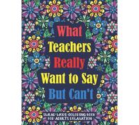 What Teachers Really Want to Say But Can't: Swear Word Coloring Book For Adults Relaxation: Hilarious Sweary Coloring book For Fun and Stress Relief Wonderful Gift Idea!