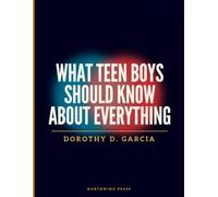 What Teen Boys Should Know About Everything: A Roadmap to Confidence, Healthy Relationships, Good Decisions, and a Successful Transition into Adulthood
