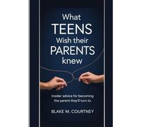 WHAT TEENS WISH THEIR PARENTS KNEW: Insider Advice For Becoming The Parent They'll Turn To