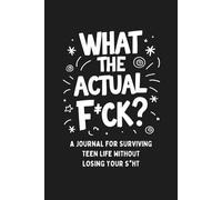 What the Actual F*ck?: A Prompt Journal for Surviving Teen Life Without Losing Your Sh*t.
