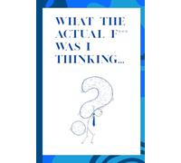 What The Actual F*** Was I Thinking: Funny Gift Notebook Journal For Family and Friends