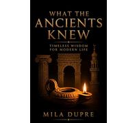 What the Ancients Knew: Timeless Wisdom for Modern Life