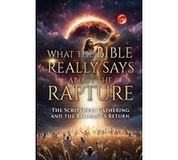 WHAT THE BIBLE REALLY SAIS BOUT THE RAPTURE: THE SCRIPTURAL GATHERING AND THE REMNANTS RETURN