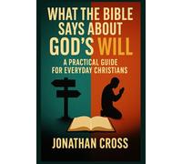 What the Bible Says About God's Will: A Practical Guide For Everyday Christians