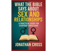 What the Bible Says About Sex and Relationships: A Practical Guide For Everyday Christians