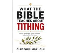 WHAT THE BIBLE TEACHES ABOUT TITHING: Giving, Money and Divine Provision under the New Covenant