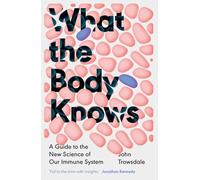 What the Body Knows: A Guide to the New Science of Our Immune System