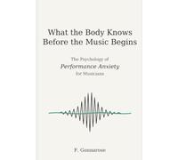 What the Body Knows Before the Music Begins: The Psychology of Performance Anxiety for Musicians (The Performing Mind)
