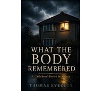 What the Body Remembered: A Childhood Buried in Silence: 1