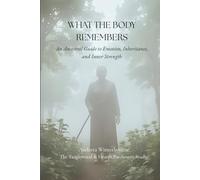 What the Body Remembers: An Ancestral Guide to Emotion, Inheritance, and Inner Strength (The Ancestral Living Series: Reconnecting with Traditional Practices and Inherited Wisdom)