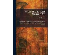 What the Butler Winked At: Being the Life and Adventures of Eric Horne for Fifty-Seven Years in Service With the Nobility and Gentry, Written by Himself