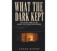 WHAT THE DARK KEPT: The Survivors, the Detectives, and the Forty-Year Reckoning That Broke Open the Golden State Killer Case