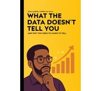 What the Data Don't Tell You: And Why You Need to Learn to Tell