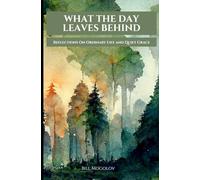 What The Day Leaves Behind: A Collection of Everyday Reflections on Life and the Lives Around Us