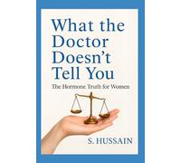 What The Doctor Doesn't Tell You: The Hormone Truth for Women