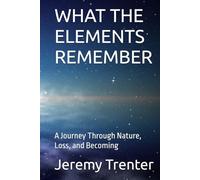 WHAT THE ELEMENTS REMEMBER: A Journey Through Nature, Loss, and Becoming