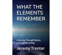 WHAT THE ELEMENTS REMEMBER: A Journey Through Nature, Loss, and Becoming
