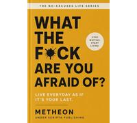 What the f*ck are you afraid of?: Live everyday as if it's your last