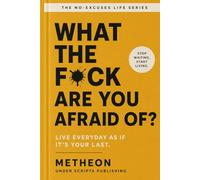 What the f*ck are you afraid of?: Live everyday as if it's your last