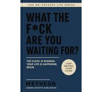 What the f*ck are you waiting for?: The clock is running. Your life is happening. Begin.