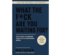 What the f*ck are you waiting for?: The clock is running. Your life is happening. Begin.