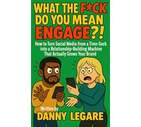 WHAT THE F*CK DO YOU MEAN ENGAGE?!: How Turn Social Media From a Time-Suck into a Relationship Building Machine (THE “NOW I HAVE TO” SERIES by Danny LeGare)