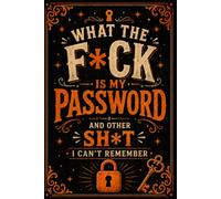 WHAT THE F*CK IS MY PASSWORD? AND OTHER SHIT I CAN’T REMEMBER: Password Keeper and Internet Account Organizer for Website Logins, Usernames, Email Addresses, Security Information, and Notes
