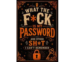 WHAT THE F*CK IS MY PASSWORD? AND OTHER SHIT I CAN’T REMEMBER: Password Keeper and Internet Account Organizer for Website Logins, Usernames, Email Addresses, Security Information, and Notes