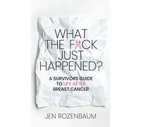 What the F*ck Just Happened? A Survivors Guide to Life After Breast Cancer.
