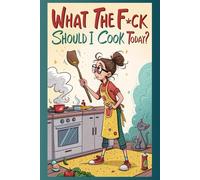 What the F*ck Should I Cook Today?: A sweary 60-day cooking journal for food lovers who hate recipes