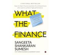 What the Finance: Easy-to-learn finance practices for entrepreneurs who want to achieve high performance
