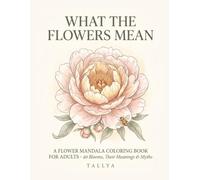 What the Flowers Mean: A Language of Flowers Coloring Book - 40 Botanical Mandalas, Each Bloom's Meaning, Myth & a Quiet Lesson for Adults