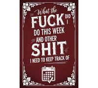 What the Fuck Did I Do This Week and Other Shit I Need to Keep Track Of: A Funny Undated Weekly Planner and Organizer with Habit Tracker for Adults, ADHD-Friendly, Large Print and Easy to Use