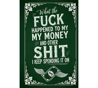 What the Fuck Happened to My Money and Other Shit I Keep Spending it On: A Monthly Bill Organizer and Financial Planner for Adults Who Want Control of Their Finances