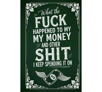 What the Fuck Happened to My Money and Other Shit I Keep Spending it On: A Monthly Bill Organizer and Financial Planner for Adults Who Want Control of Their Finances