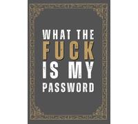 What The Fuck Is My Password: A Funny & Practical Password Organizer Logbook to Keep Track of All Your Internet Passwords Easy to Use & Designed for Forgetful People