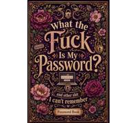 What The Fuck Is My Password? And Other Shit I Can’t Remember: A Funny Internet Password Organizer for Websites, Emails, Login Details, Password Strength, Last Changed Dates, and Security Questions