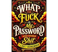 What The Fuck Is My Password? And Other Shit I Can’t Remember: Internet Account Organizer and Log Book Keep track of websites, login information, passwords
