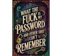 What The Fuck Is My Password? And Other Shit I Can’t Remember: Internet Password Organizer for Websites, Emails, Login Details, Security Questions, Password Strength, and Last Updated Dates