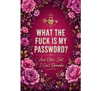 What The Fuck Is My Password? And Other Shit I Can’t Remember: Keep Track of Websites, Usernames, Passwords, Login Details, Security Questions, and Notes
