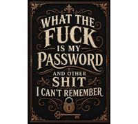 What The Fuck Is My Password? And Other Shit I Can’t Remember: WhA Funny Password Log Book for Websites, Emails, Usernames, Passwords, Password Strength, Last Change Dates, and Security Questions