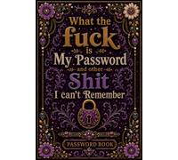 What the fuck is My Password and other Shit I can't Remember: Keep your websites, account credentials, and notes organized in one convenient record book.