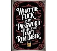 What the fuck is My Password and other Shit I can't Remember: Manage every username, password, and account effortlessly using this streamlined and well-structured login journal.