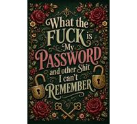 What the fuck is My Password and other Shit I can't Remember: Organize All Your Digital Accounts, Usernames, Passwords & Security Notes with Ease