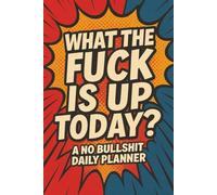 WHAT THE FUCK IS UP TODAY?: A NO BULLSHIT DAILY PLANNER